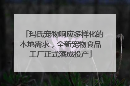 玛氏宠物响应多样化的本地需求，全新宠物食品工厂正式落成投产