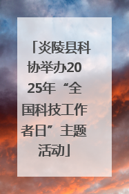 炎陵县科协举办2025年“全国科技工作者日”主题活动
