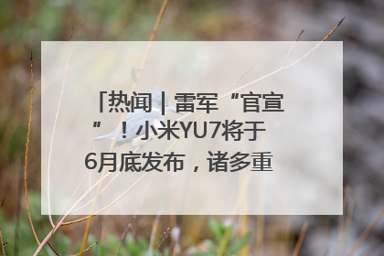 热闻｜雷军“官宣”！小米YU7将于6月底发布，诸多重磅新品一起发布！唯独价格“卖关子”