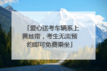爱心送考车辆系上黄丝带，考生无需预约即可免费乘坐