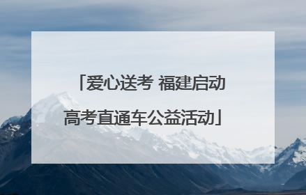 爱心送考 福建启动高考直通车公益活动