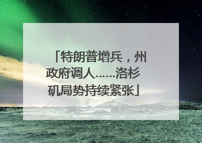 特朗普增兵，州政府调人……洛杉矶局势持续紧张