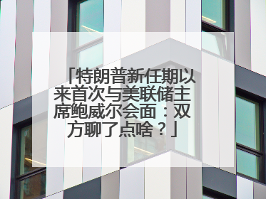 特朗普新任期以来首次与美联储主席鲍威尔会面：双方聊了点啥？