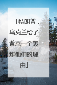 特朗普：乌克兰给了普京一个轰炸他们的理由