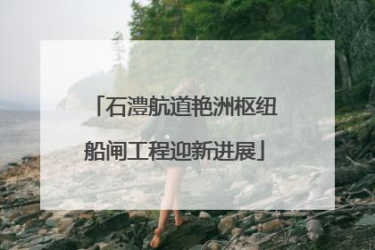 石澧航道艳洲枢纽船闸工程迎新进展