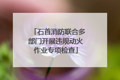 石首消防联合多部门开展违规动火作业专项检查