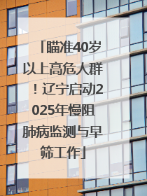 瞄准40岁以上高危人群！辽宁启动2025年慢阻肺病监测与早筛工作