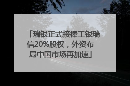瑞银正式接棒工银瑞信20%股权，外资布局中国市场再加速