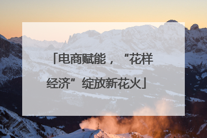 电商赋能，“花样经济”绽放新花火