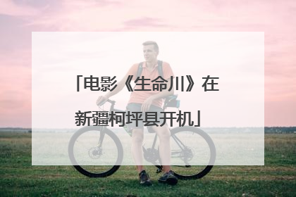电影《生命川》在新疆柯坪县开机