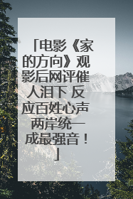 电影《家的方向》观影后网评催人泪下 反应百姓心声 两岸统一成最强音！