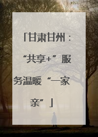 甘肃甘州：“共享+”服务温暖“一家亲”