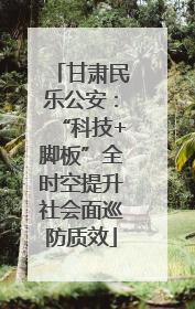 甘肃民乐公安：“科技+脚板”全时空提升社会面巡防质效
