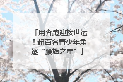 用奔跑迎接世运！超百名青少年角逐“腰旗之星”