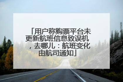 用户称购票平台未更新航班信息致误机，去哪儿：航班变化由航司通知