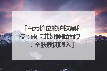百元价位的护肤黑科技：露卡菲娅睡眠面膜，全肤质闭眼入