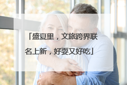 盛夏里，文旅跨界联名上新，好耍又好吃