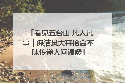 看见五台山 凡人凡事｜保洁员大哥拾金不昧传递人间温暖