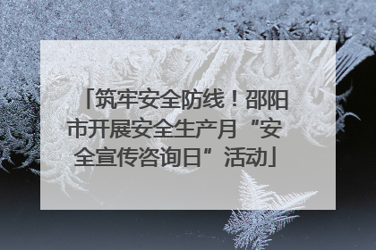 筑牢安全防线！邵阳市开展安全生产月“安全宣传咨询日”活动