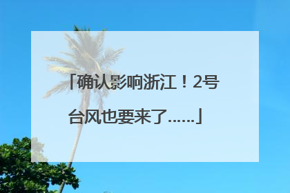 确认影响浙江！2号台风也要来了……