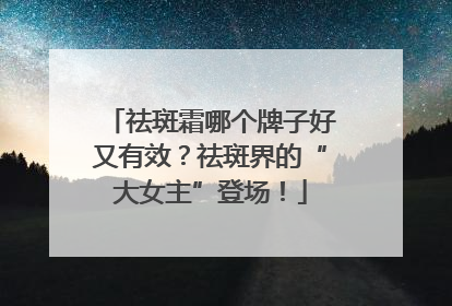 祛斑霜哪个牌子好又有效？祛斑界的“大女主”登场！