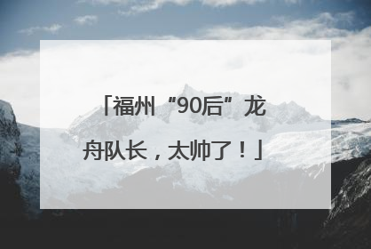 福州“90后”龙舟队长，太帅了！