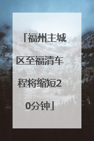 福州主城区至福清车程将缩短20分钟