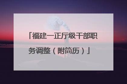 福建一正厅级干部职务调整（附简历）