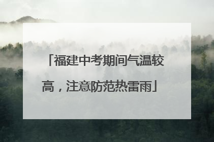 福建中考期间气温较高，注意防范热雷雨