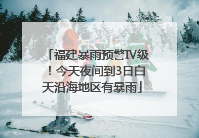 福建暴雨预警Ⅳ级！今天夜间到3日白天沿海地区有暴雨