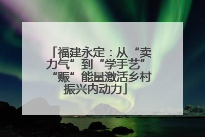 福建永定：从“卖力气”到“学手艺”“赈”能量激活乡村振兴内动力