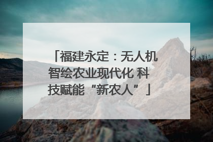 福建永定：无人机智绘农业现代化 科技赋能“新农人”