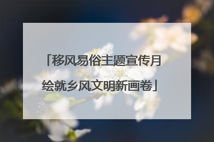 移风易俗主题宣传月 绘就乡风文明新画卷