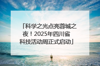 科学之光点亮蓉城之夜！2025年四川省科技活动周正式启动