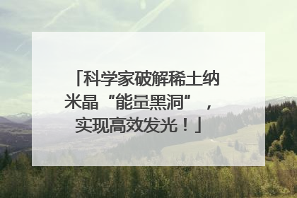 科学家破解稀土纳米晶“能量黑洞”，实现高效发光！