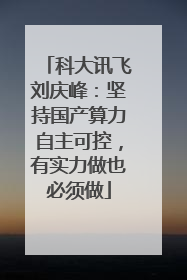 科大讯飞刘庆峰：坚持国产算力自主可控，有实力做也必须做