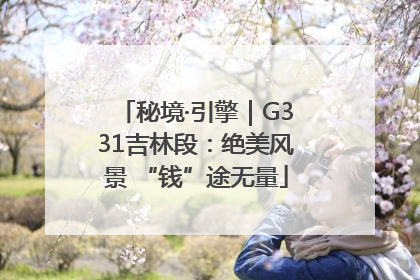 秘境·引擎｜G331吉林段：绝美风景 “钱”途无量