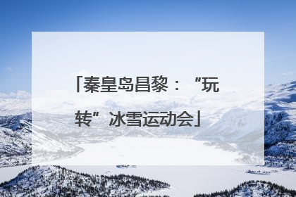 秦皇岛昌黎：“玩转”冰雪运动会