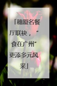 穗厦名餐厅联袂，“食在广州”更添多元风采