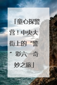 童心探警营！中央大街上的“警”彩六一奇妙之旅