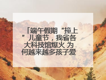 端午假期“撞上”儿童节，我省各大科技馆爆火 为何越来越多孩子爱上科技馆