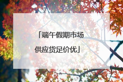 端午假期市场供应货足价优