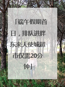 端午假期首日，排队进胖东来天使城超市仅需20分钟