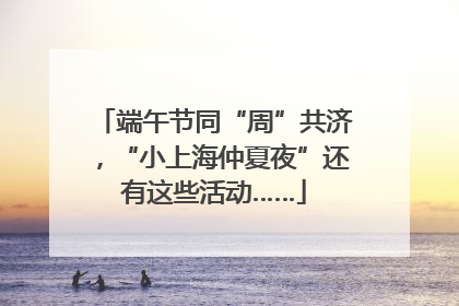 端午节同“周”共济，“小上海仲夏夜”还有这些活动……