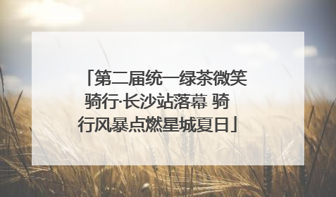 第二届统一绿茶微笑骑行·长沙站落幕 骑行风暴点燃星城夏日