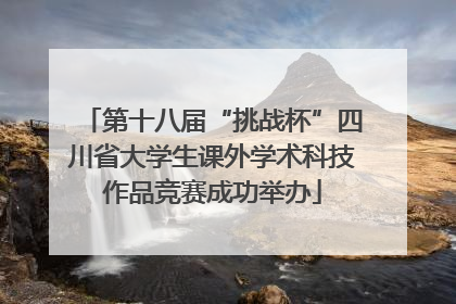 第十八届“挑战杯”四川省大学生课外学术科技作品竞赛成功举办