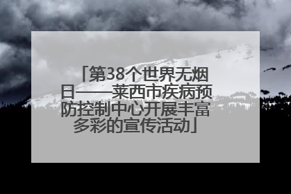 第38个世界无烟日——莱西市疾病预防控制中心开展丰富多彩的宣传活动
