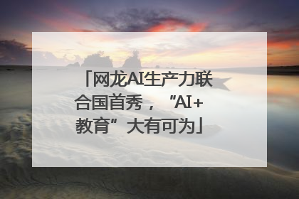 网龙AI生产力联合国首秀，“AI+教育”大有可为