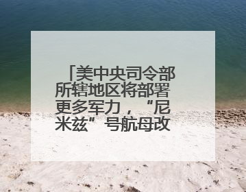 美中央司令部所辖地区将部署更多军力，“尼米兹”号航母改道驶向中东