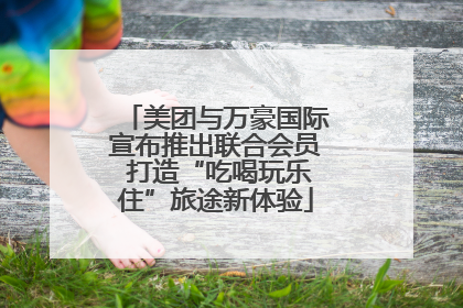 美团与万豪国际宣布推出联合会员 打造“吃喝玩乐住”旅途新体验